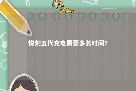 悦刻五代充电需要多长时间？ 